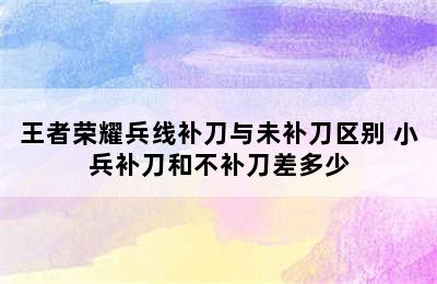 王者荣耀兵线补刀与未补刀区别 小兵补刀和不补刀差多少